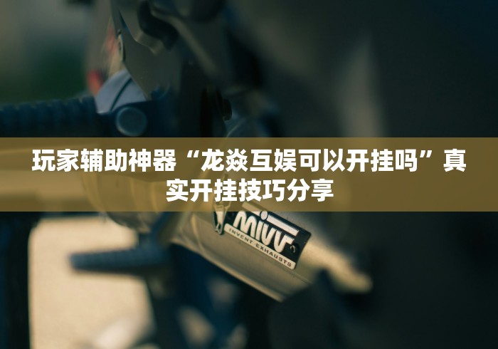 玩家辅助神器“龙焱互娱可以开挂吗”真实开挂技巧分享