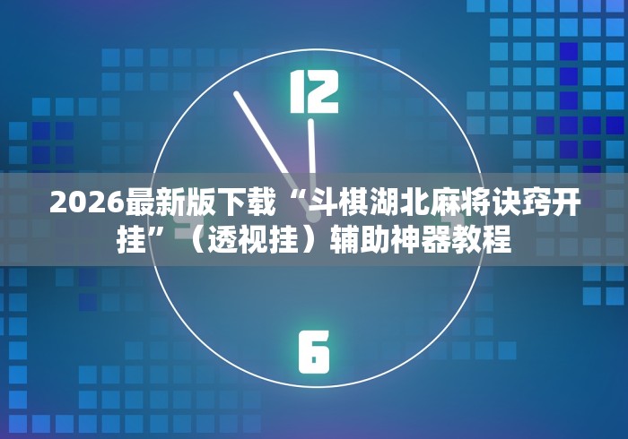 2026最新版下载“斗棋湖北麻将诀窍开挂	”（透视挂）辅助神器教程