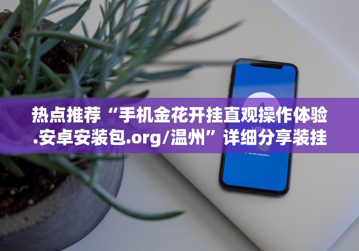 热点推荐“手机金花开挂直观操作体验.安卓安装包.org/温州”详细分享装挂步骤教程