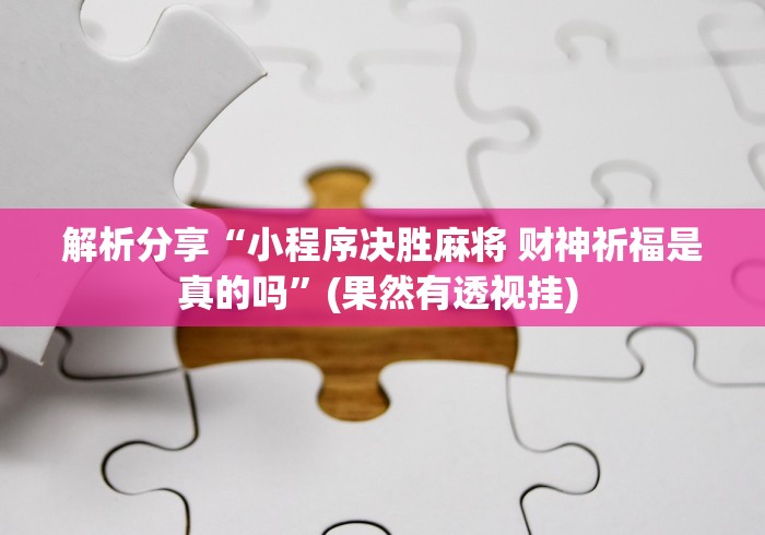 解析分享“小程序决胜麻将 财神祈福是真的吗	”(果然有透视挂) 