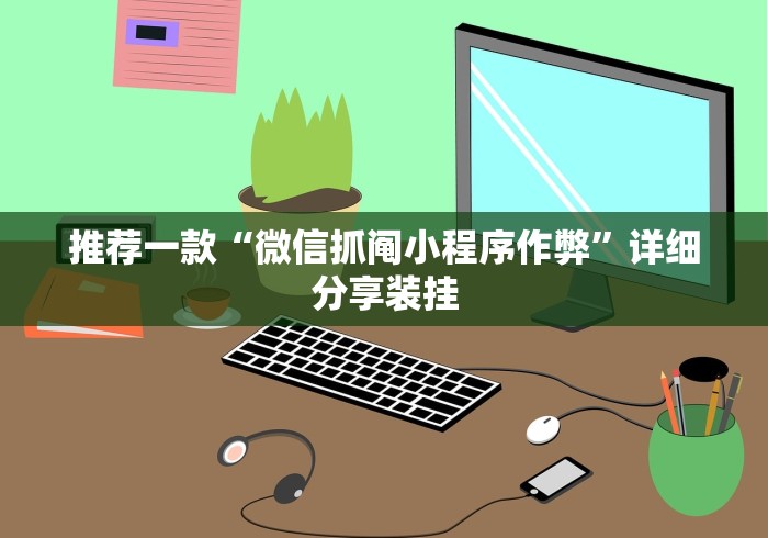 推荐一款“微信抓阄小程序作弊”详细分享装挂