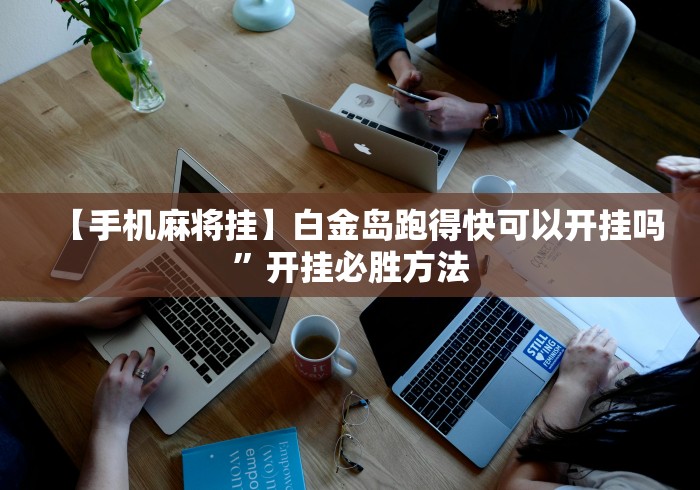【手机麻将挂】白金岛跑得快可以开挂吗	”开挂必胜方法