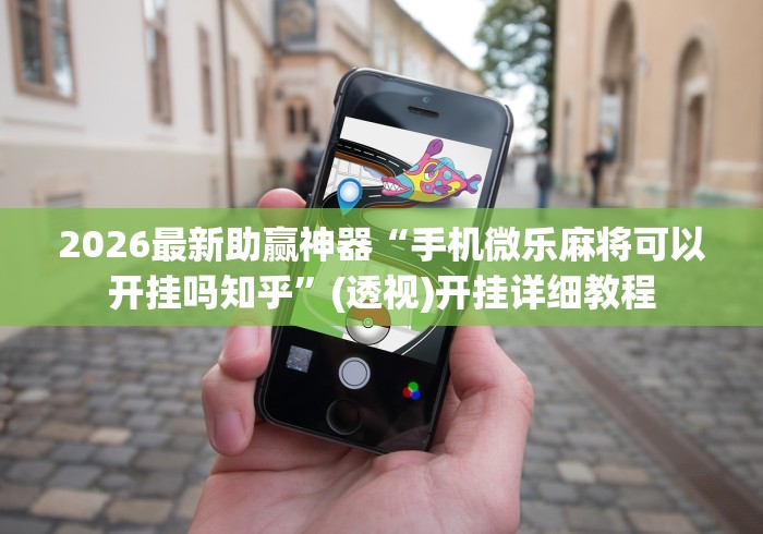 2026最新助赢神器“手机微乐麻将可以开挂吗知乎”(透视)开挂详细教程