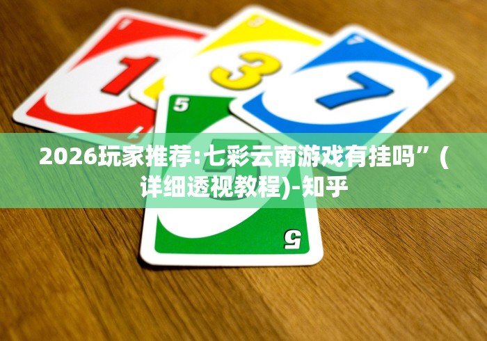 2026玩家推荐:七彩云南游戏有挂吗”(详细透视教程)-知乎
