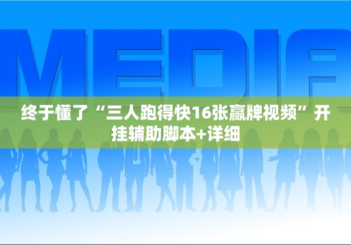 终于懂了“三人跑得快16张赢牌视频”开挂辅助脚本+详细