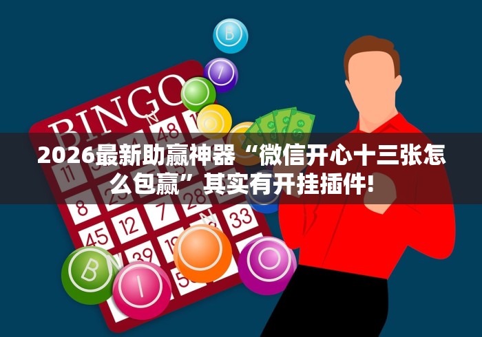 2026最新助赢神器“微信开心十三张怎么包赢”其实有开挂插件!