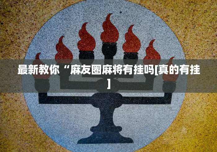 最新教你“麻友圈麻将有挂吗[真的有挂]