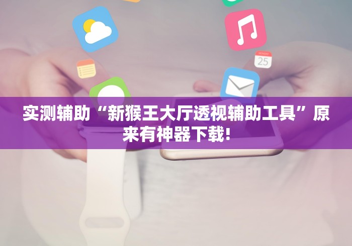 实测辅助“新猴王大厅透视辅助工具”原来有神器下载!