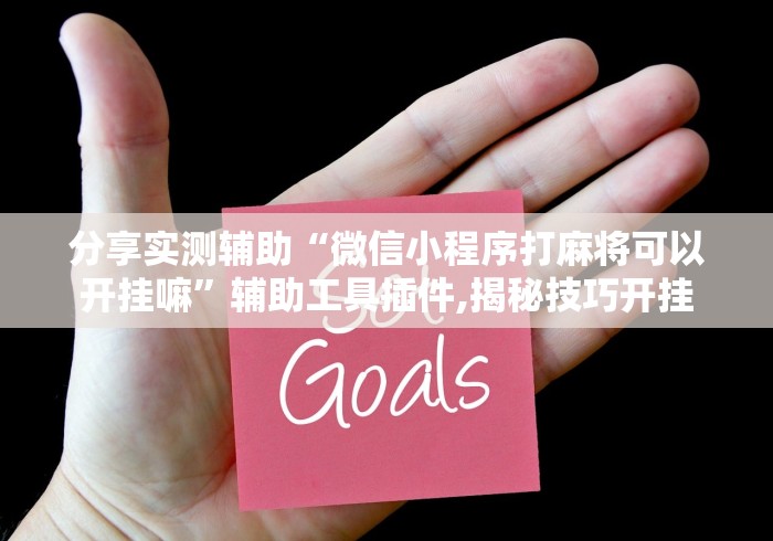分享实测辅助“微信小程序打麻将可以开挂嘛”辅助工具插件,揭秘技巧开挂