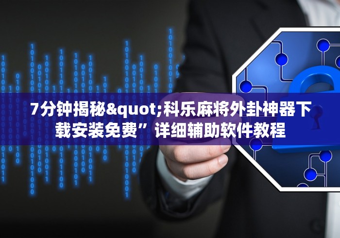 7分钟揭秘"科乐麻将外卦神器下载安装免费”详细辅助软件教程