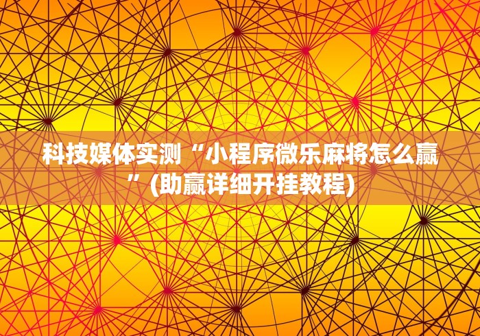 科技媒体实测“小程序微乐麻将怎么赢”(助赢详细开挂教程)
