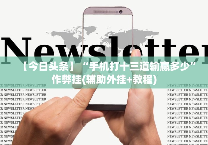 【今日头条】“手机打十三道输赢多少”作弊挂(辅助外挂+教程)