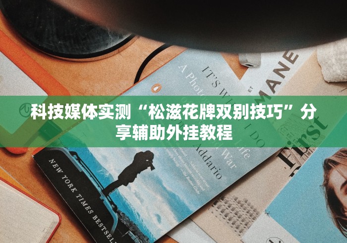 科技媒体实测“松滋花牌双别技巧	”分享辅助外挂教程