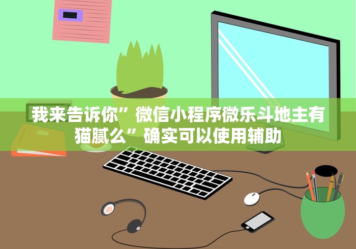 我来告诉你	”微信小程序微乐斗地主有猫腻么”确实可以使用辅助
