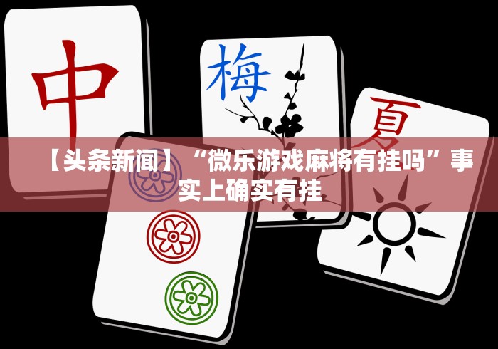 【头条新闻】“微乐游戏麻将有挂吗”事实上确实有挂