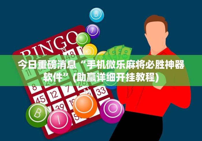 今日重磅消息“手机微乐麻将必胜神器软件”(助赢详细开挂教程)
