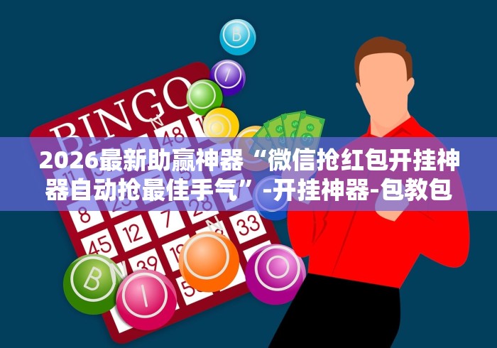 2026最新助赢神器“微信抢红包开挂神器自动抢最佳手气”-开挂神器-包教包会