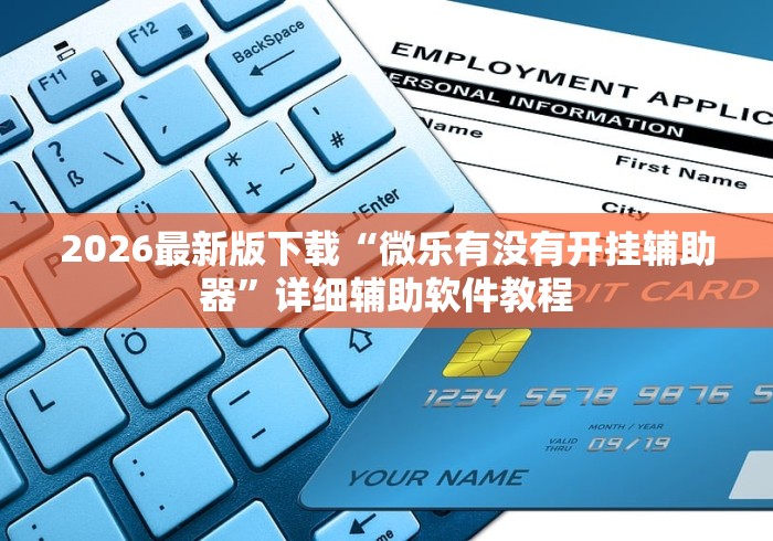 2026最新版下载“微乐有没有开挂辅助器”详细辅助软件教程