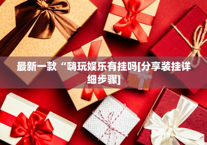 最新一款“嗨玩娱乐有挂吗[分享装挂详细步骤]