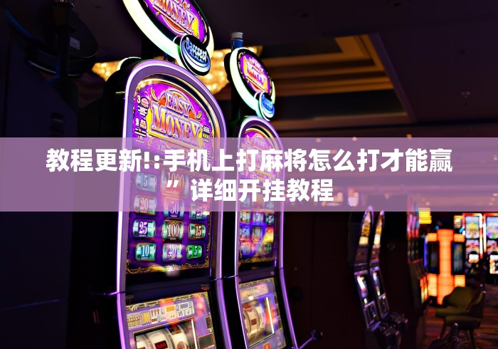 教程更新!:手机上打麻将怎么打才能赢”详细开挂教程