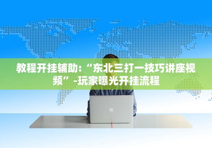教程开挂辅助:“东北三打一技巧讲座视频”-玩家曝光开挂流程