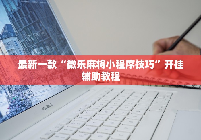 最新一款“微乐麻将小程序技巧”开挂辅助教程