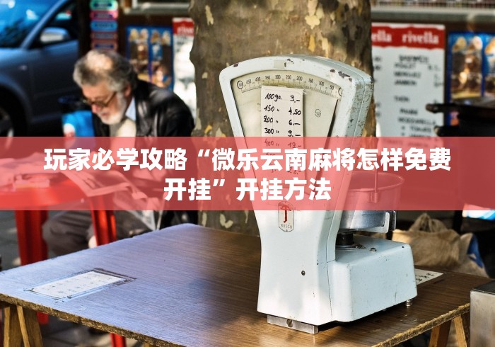 玩家必学攻略“微乐云南麻将怎样免费开挂”开挂方法