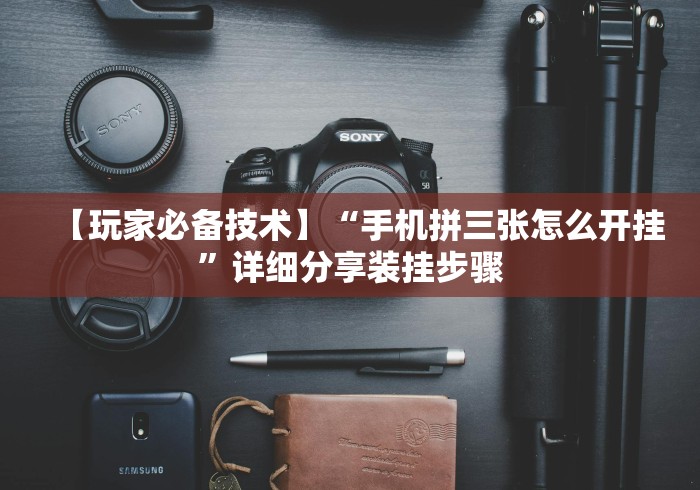【玩家必备技术】“手机拼三张怎么开挂”详细分享装挂步骤