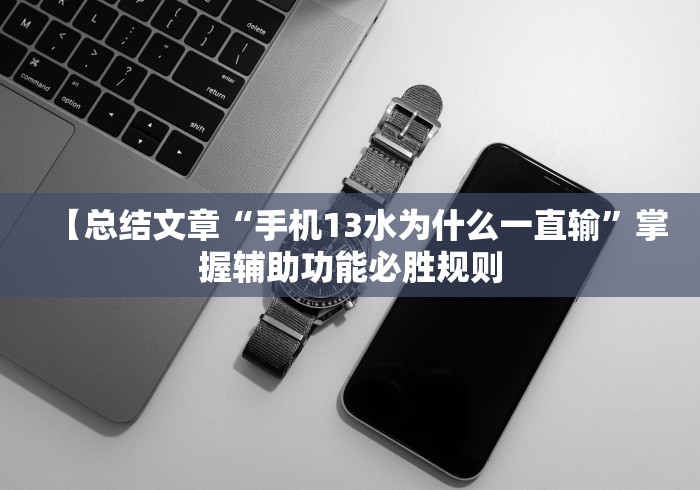 【总结文章“手机13水为什么一直输”掌握辅助功能必胜规则