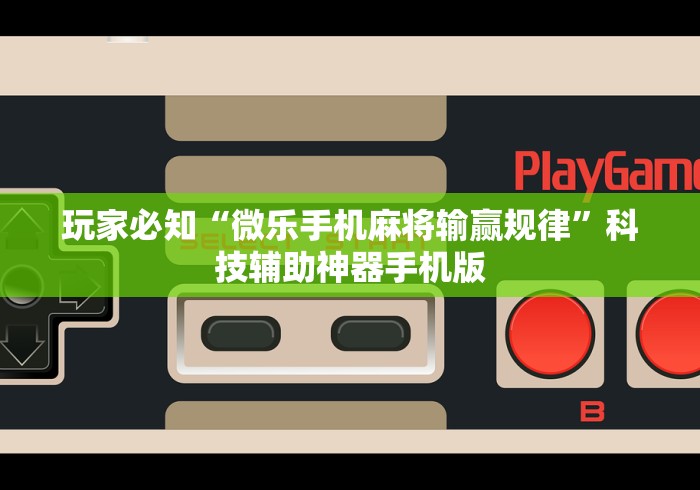 玩家必知“微乐手机麻将输赢规律	”科技辅助神器手机版