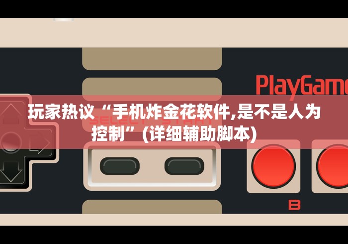 玩家热议“手机炸金花软件,是不是人为控制”(详细辅助脚本)