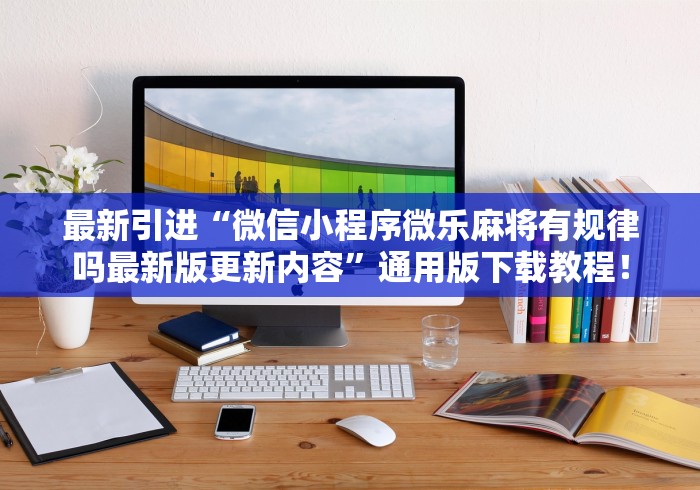 最新引进“微信小程序微乐麻将有规律吗最新版更新内容”通用版下载教程！