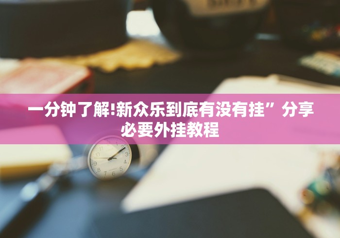 一分钟了解!新众乐到底有没有挂”分享必要外挂教程