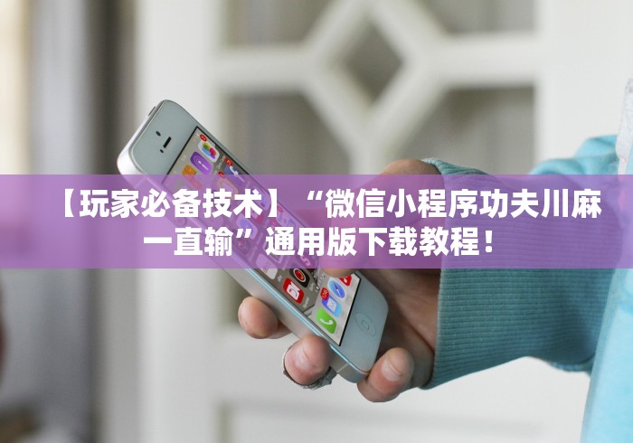 【玩家必备技术】“微信小程序功夫川麻一直输	”通用版下载教程！