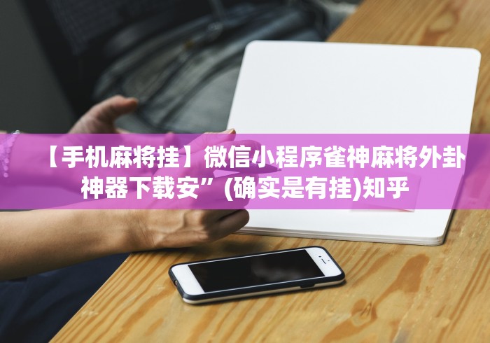 【手机麻将挂】微信小程序雀神麻将外卦神器下载安”(确实是有挂)知乎