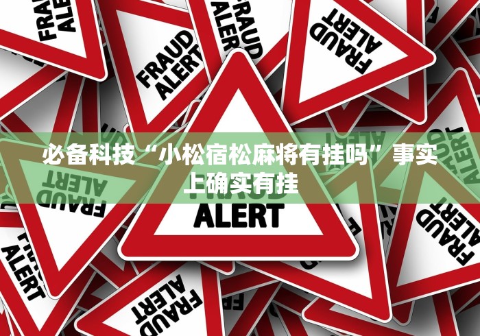 必备科技“小松宿松麻将有挂吗”事实上确实有挂