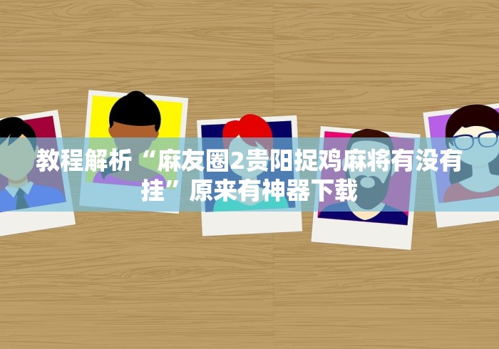 教程解析“麻友圈2贵阳捉鸡麻将有没有挂”原来有神器下载