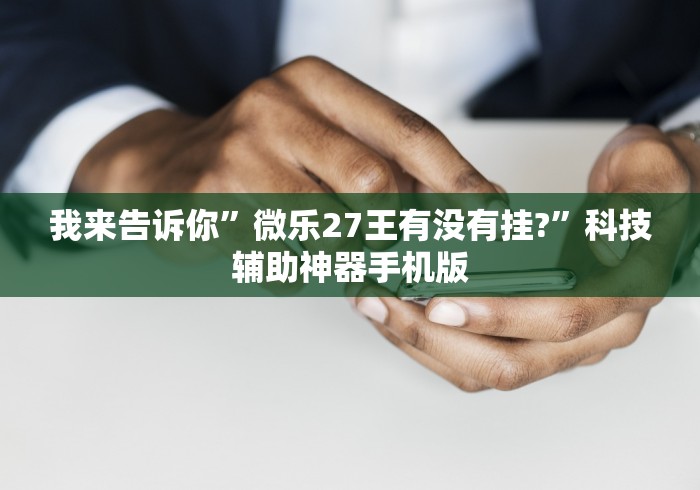 我来告诉你”微乐27王有没有挂?	”科技辅助神器手机版