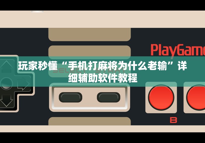 玩家秒懂“手机打麻将为什么老输	”详细辅助软件教程