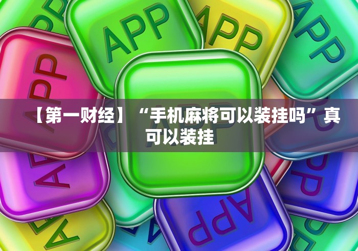 【第一财经】“手机麻将可以装挂吗”真可以装挂