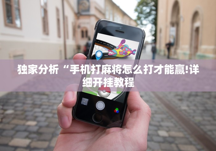 独家分析“手机打麻将怎么打才能赢!详细开挂教程