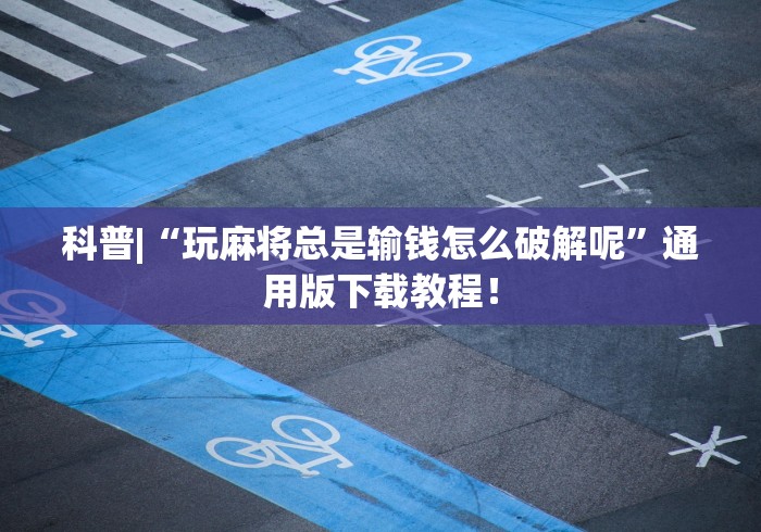 科普|“玩麻将总是输钱怎么破解呢”通用版下载教程！