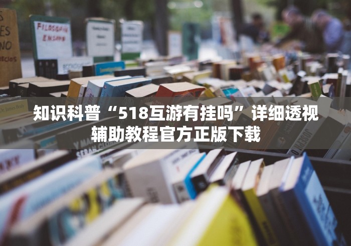 知识科普“518互游有挂吗”详细透视辅助教程官方正版下载