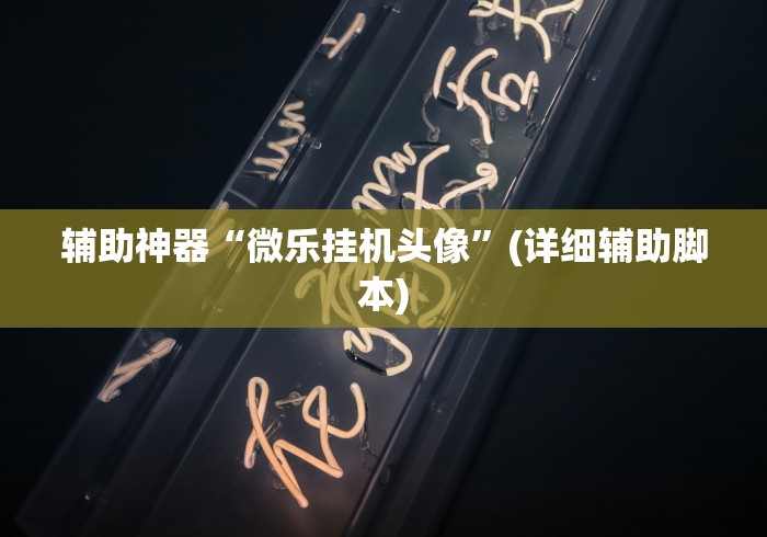 辅助神器“微乐挂机头像”(详细辅助脚本)