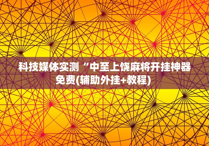 科技媒体实测“中至上饶麻将开挂神器免费(辅助外挂+教程) 科技媒体实测“中至上饶麻将开挂神器免费(辅助外挂+教程)