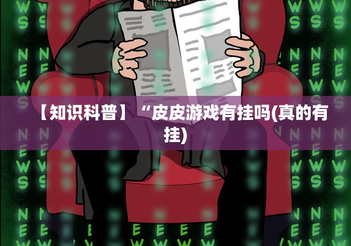 【知识科普】“皮皮游戏有挂吗(真的有挂) 【知识科普】“皮皮游戏有挂吗(真的有挂)