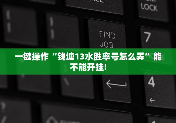 一键操作“钱塘13水胜率号怎么弄”能不能开挂!