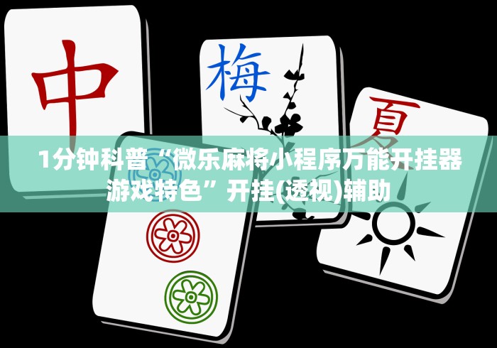 1分钟科普“微乐麻将小程序万能开挂器游戏特色”开挂(透视)辅助