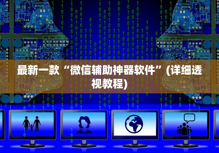 最新一款“微信辅助神器软件”(详细透视教程)
