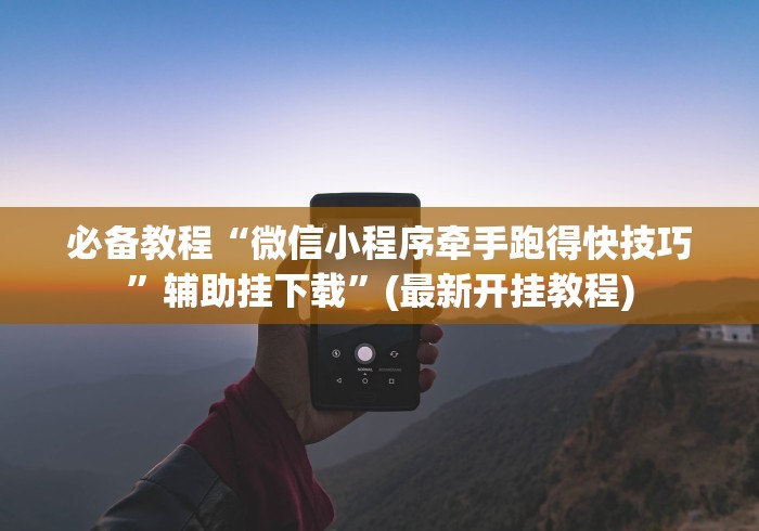 必备教程“微信小程序牵手跑得快技巧”辅助挂下载	”(最新开挂教程)
